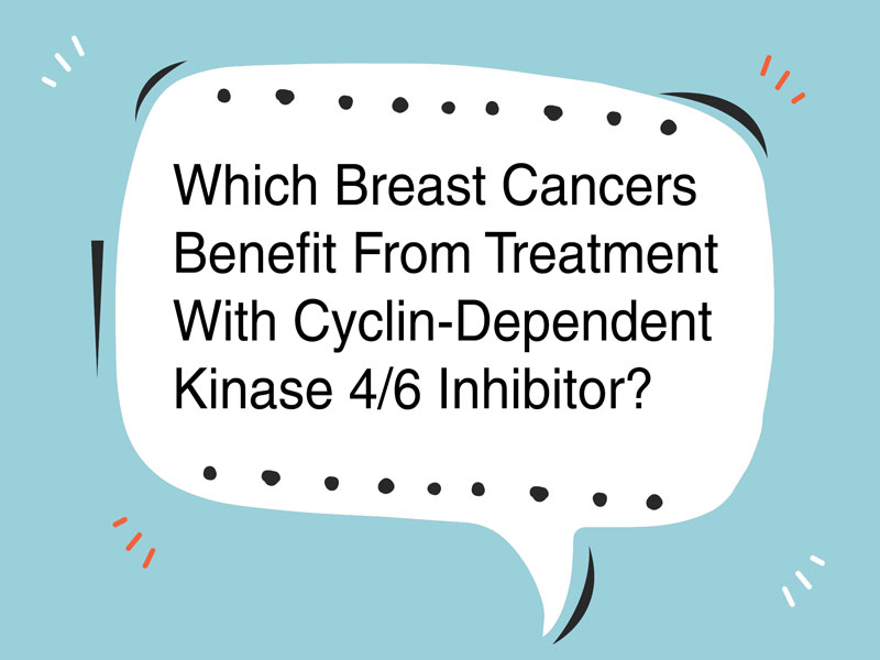 Which Breast Cancers Benefit from Treatment With Cyclin-Dependent Kinase 4/6 Inhibitor Treatment?