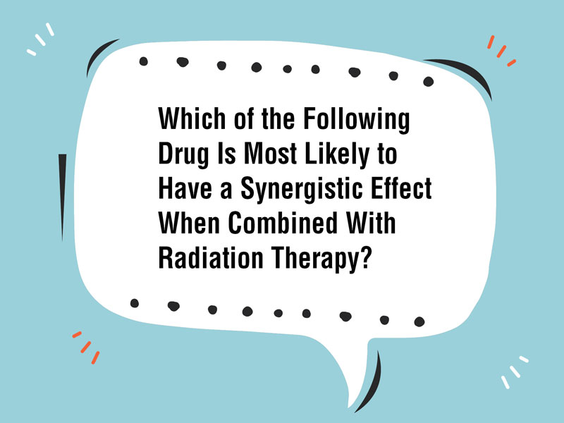 Which of the Following Drug Is Most Likely to Have a Synergistic Effect When Combined With Radiation Therapy?